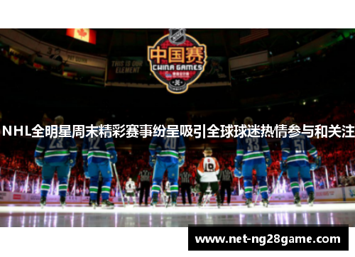 NHL全明星周末精彩赛事纷呈吸引全球球迷热情参与和关注