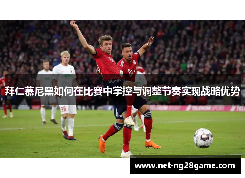 拜仁慕尼黑如何在比赛中掌控与调整节奏实现战略优势