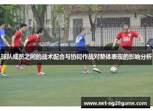 球队成员之间的战术配合与协同作战对整体表现的影响分析