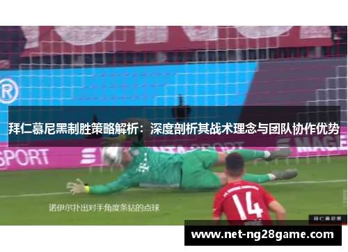 拜仁慕尼黑制胜策略解析：深度剖析其战术理念与团队协作优势