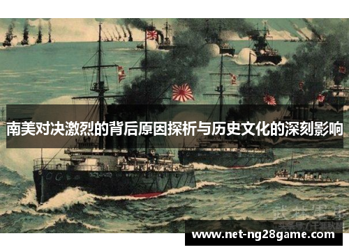 南美对决激烈的背后原因探析与历史文化的深刻影响