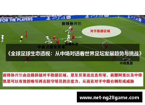 《全球足球生态透视：从中场对话看世界足坛发展趋势与挑战》