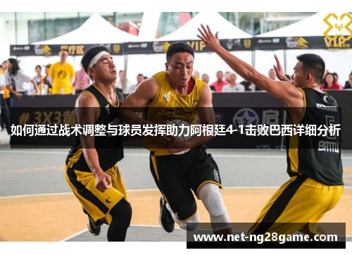 如何通过战术调整与球员发挥助力阿根廷4-1击败巴西详细分析