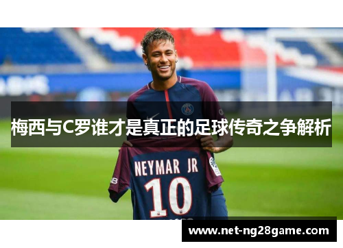 梅西与C罗谁才是真正的足球传奇之争解析