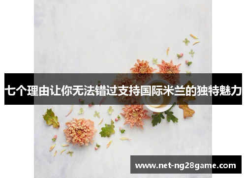七个理由让你无法错过支持国际米兰的独特魅力