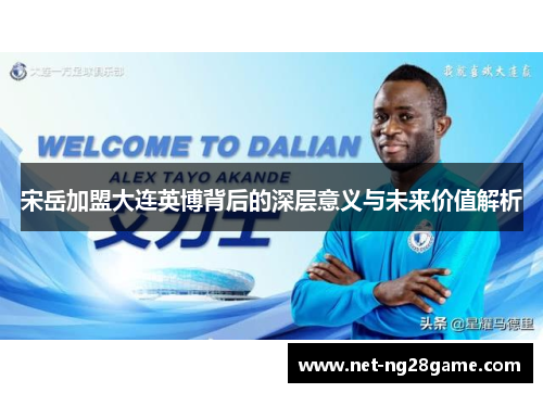 宋岳加盟大连英博背后的深层意义与未来价值解析
