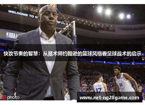 快攻节奏的智慧：从魔术师约翰逊的篮球风格看足球战术的启示