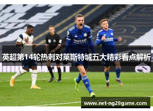 英超第14轮热刺对莱斯特城五大精彩看点解析