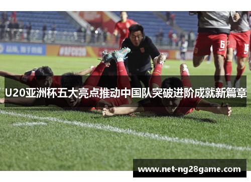 U20亚洲杯五大亮点推动中国队突破进阶成就新篇章
