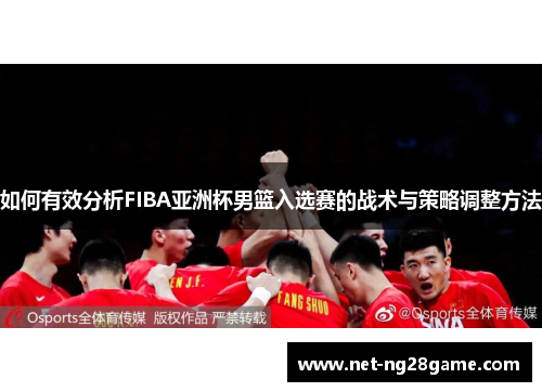 如何有效分析FIBA亚洲杯男篮入选赛的战术与策略调整方法