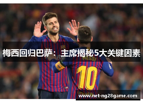 梅西回归巴萨：主席揭秘5大关键因素
