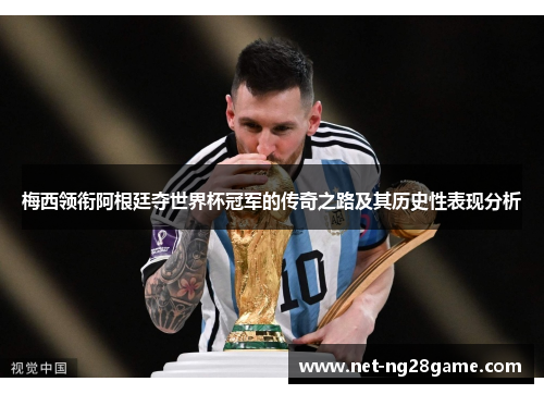 梅西领衔阿根廷夺世界杯冠军的传奇之路及其历史性表现分析