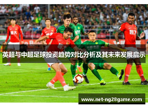 英超与中超足球投资趋势对比分析及其未来发展启示
