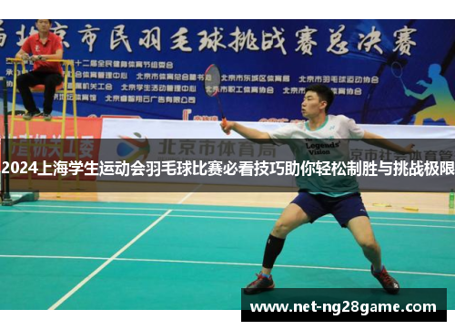 2024上海学生运动会羽毛球比赛必看技巧助你轻松制胜与挑战极限