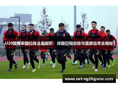 U20国青泰国拉练全面解析：详细日程安排与重要信息全揭秘