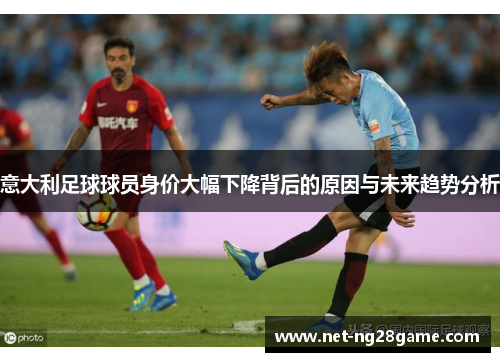 意大利足球球员身价大幅下降背后的原因与未来趋势分析
