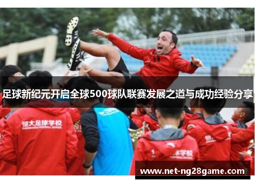 足球新纪元开启全球500球队联赛发展之道与成功经验分享