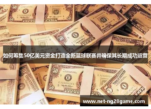 如何筹集50亿美元资金打造全新篮球联赛并确保其长期成功运营