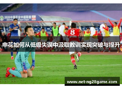 申花如何从低级失误中汲取教训实现突破与提升