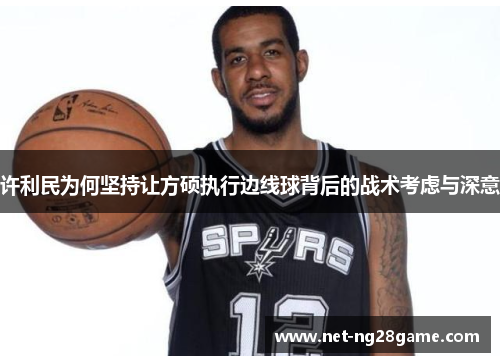许利民为何坚持让方硕执行边线球背后的战术考虑与深意