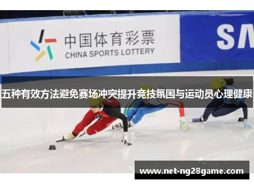 五种有效方法避免赛场冲突提升竞技氛围与运动员心理健康