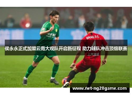 侯永永正式加盟云南大观队开启新征程 助力球队冲击顶级联赛