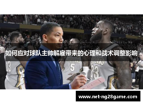 如何应对球队主帅解雇带来的心理和战术调整影响