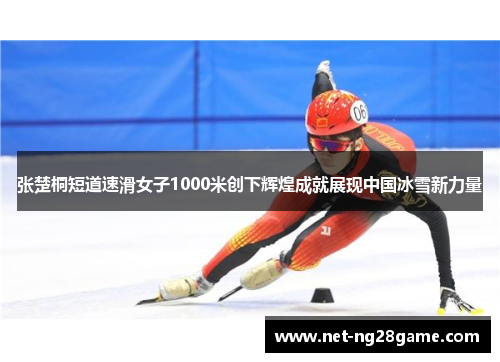 张楚桐短道速滑女子1000米创下辉煌成就展现中国冰雪新力量