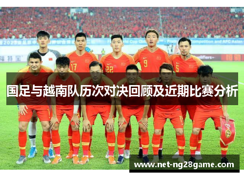 国足与越南队历次对决回顾及近期比赛分析