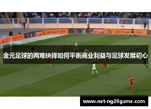 金元足球的两难抉择如何平衡商业利益与足球发展初心