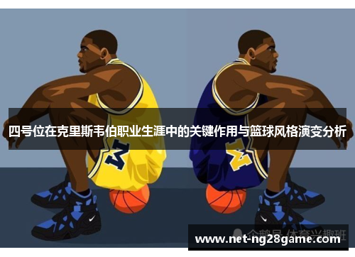 四号位在克里斯韦伯职业生涯中的关键作用与篮球风格演变分析