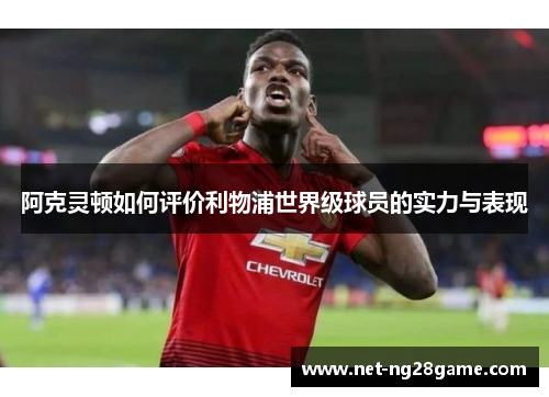 阿克灵顿如何评价利物浦世界级球员的实力与表现 阿克灵顿如何评价利物浦世界级球员的实力与表现