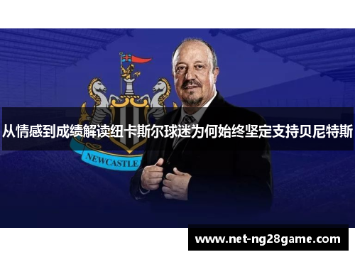 从情感到成绩解读纽卡斯尔球迷为何始终坚定支持贝尼特斯