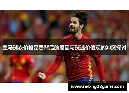 皇马球衣价格昂贵背后的原因与球迷价值观的冲突探讨