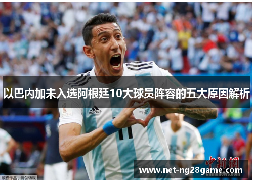 以巴内加未入选阿根廷10大球员阵容的五大原因解析