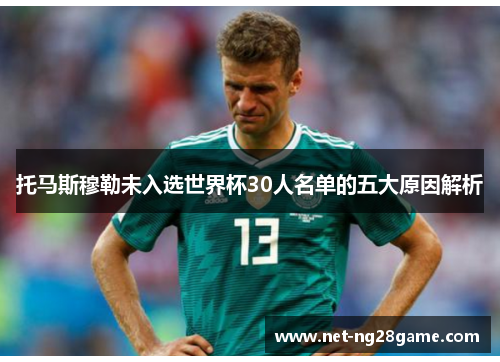 托马斯穆勒未入选世界杯30人名单的五大原因解析
