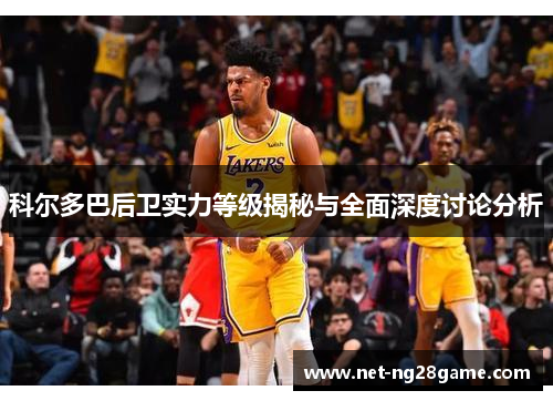科尔多巴后卫实力等级揭秘与全面深度讨论分析
