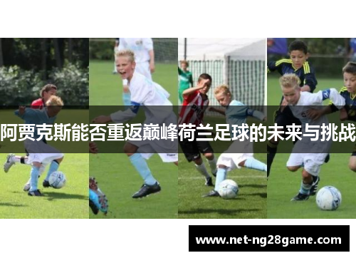阿贾克斯能否重返巅峰荷兰足球的未来与挑战