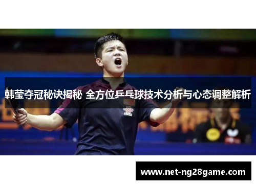 韩莹夺冠秘诀揭秘 全方位乒乓球技术分析与心态调整解析