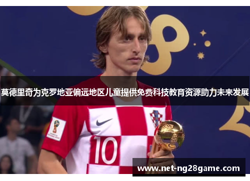 莫德里奇为克罗地亚偏远地区儿童提供免费科技教育资源助力未来发展