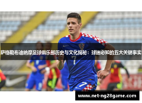 萨格勒布迪纳摩足球俱乐部历史与文化揭秘：球迷必知的五大关键事实