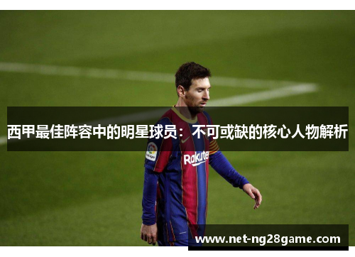 西甲最佳阵容中的明星球员:不可或缺的核心人物解析 西甲最佳阵容中的明星球员:不可或缺的核心人物解析