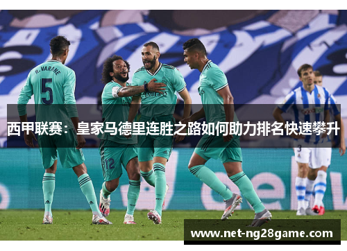 西甲联赛:皇家马德里连胜之路如何助力排名快速攀升 西甲联赛:皇家马德里连胜之路如何助力排名快速攀升