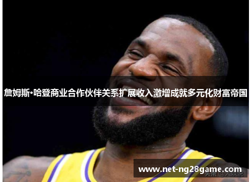 詹姆斯·哈登商业合作伙伴关系扩展收入激增成就多元化财富帝国 詹姆斯·哈登商业合作伙伴关系扩展收入激增成就多元化财富帝国