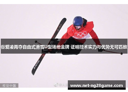 谷爱凌再夺自由式滑雪U型场地金牌 证明技术实力与优势无可匹敌 谷爱凌再夺自由式滑雪U型场地金牌 证明技术实力与优势无可匹敌