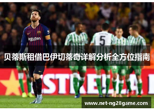 贝蒂斯租借巴伊切蒂奇详解分析全方位指南 贝蒂斯租借巴伊切蒂奇详解分析全方位指南