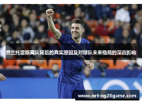费兰托雷斯离队背后的真实原因及对球队未来格局的深远影响 费兰托雷斯离队背后的真实原因及对球队未来格局的深远影响