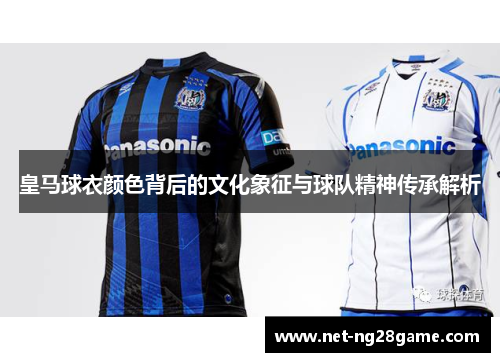 皇马球衣颜色背后的文化象征与球队精神传承解析