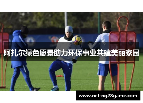 阿扎尔绿色愿景助力环保事业共建美丽家园