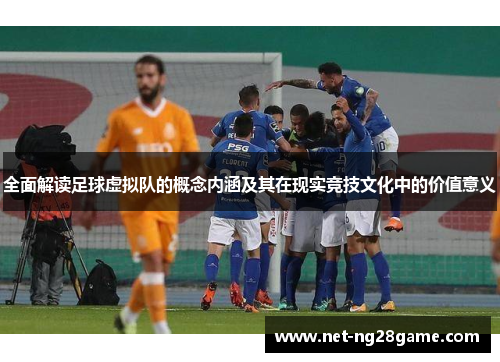 全面解读足球虚拟队的概念内涵及其在现实竞技文化中的价值意义